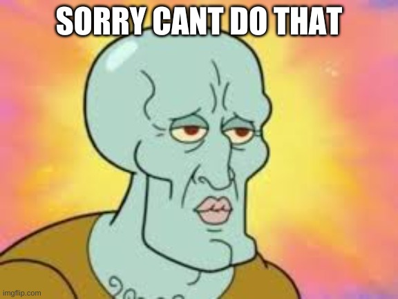 Handsome Squidward | SORRY CANT DO THAT | image tagged in handsome squidward | made w/ Imgflip meme maker