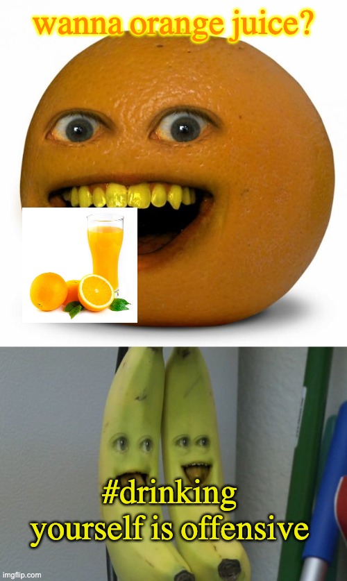 wanna orange juice? #drinking yourself is offensive | image tagged in annoying orange,annoying orange banana | made w/ Imgflip meme maker