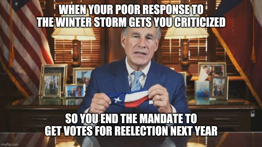 Abbotmask | WHEN YOUR POOR RESPONSE TO THE WINTER STORM GETS YOU CRITICIZED; SO YOU END THE MANDATE TO GET VOTES FOR REELECTION NEXT YEAR | image tagged in pandemic,politics,republicans,democrats,government,gummy bear | made w/ Imgflip meme maker
