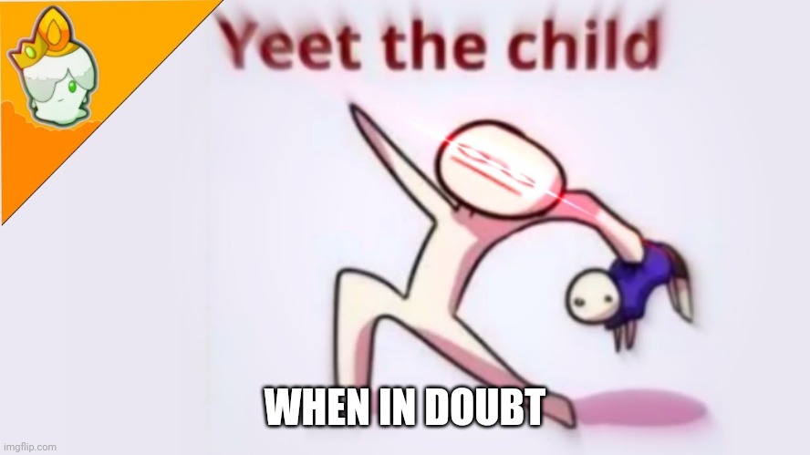 When in doubt yeet the child | WHEN IN DOUBT | image tagged in funny memes | made w/ Imgflip meme maker