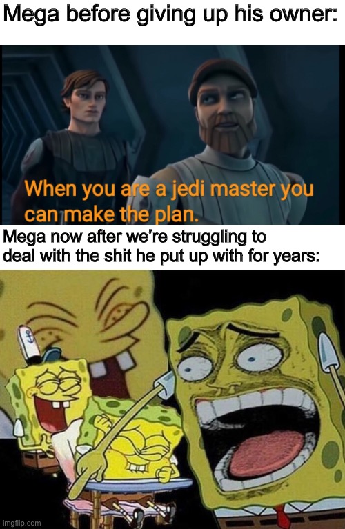 Had to say it | Mega before giving up his owner:; Mega now after we’re struggling to deal with the shit he put up with for years: | image tagged in spongebob laughing hysterically | made w/ Imgflip meme maker