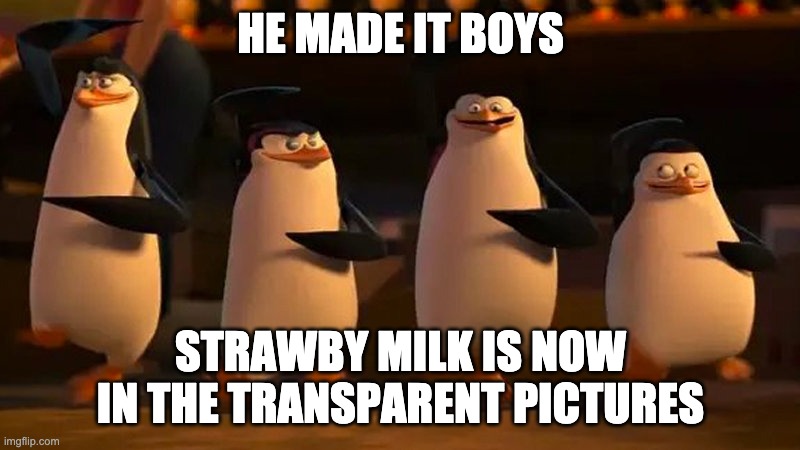penguins of madagascar | HE MADE IT BOYS STRAWBY MILK IS NOW IN THE TRANSPARENT PICTURES | image tagged in penguins of madagascar | made w/ Imgflip meme maker