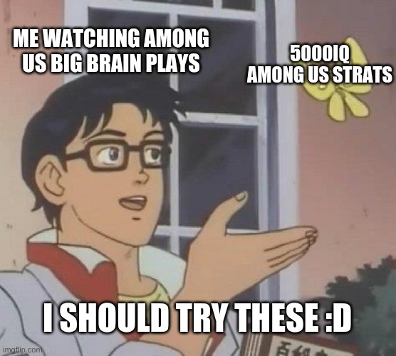 Is This A Pigeon Meme | ME WATCHING AMONG US BIG BRAIN PLAYS; 5000IQ AMONG US STRATS; I SHOULD TRY THESE :D | image tagged in memes,is this a pigeon | made w/ Imgflip meme maker