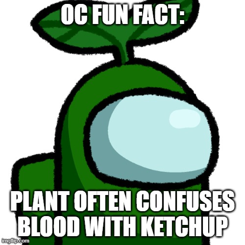 Transparent Plant | OC FUN FACT:; PLANT OFTEN CONFUSES BLOOD WITH KETCHUP | image tagged in transparent plant | made w/ Imgflip meme maker