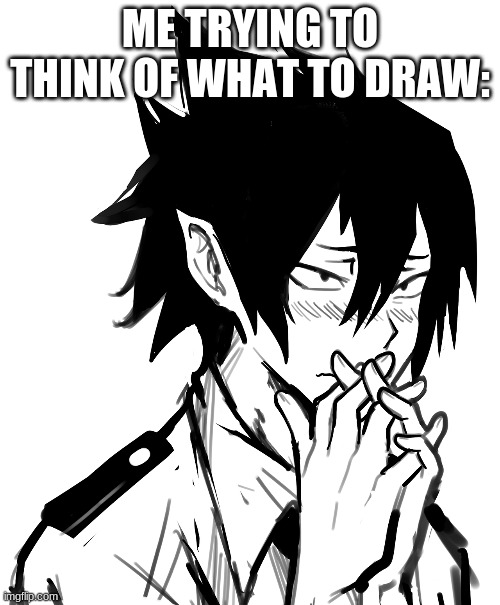 I need ideasssss | ME TRYING TO THINK OF WHAT TO DRAW: | image tagged in drawing,ideas,please | made w/ Imgflip meme maker