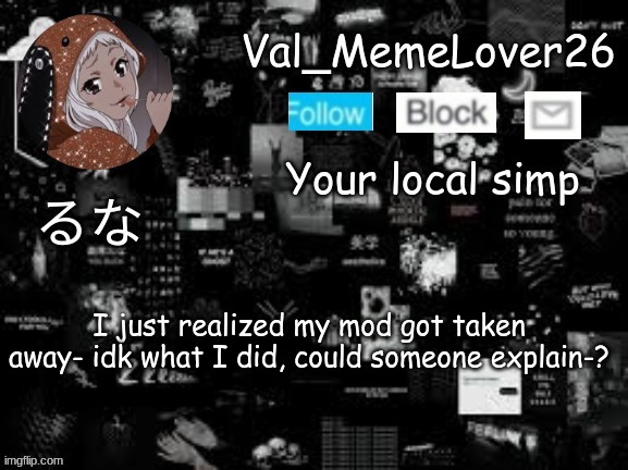 I'm actually confused- | I just realized my mod got taken away- idk what I did, could someone explain-? | made w/ Imgflip meme maker