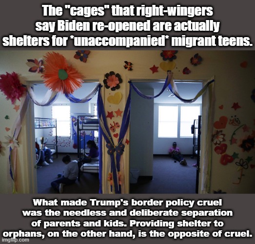 Debunking a new right-wing myth about Biden's border policy. | The "cages" that right-wingers say Biden re-opened are actually shelters for *unaccompanied* migrant teens. What made Trump's border policy cruel was the needless and deliberate separation of parents and kids. Providing shelter to orphans, on the other hand, is the opposite of cruel. | image tagged in migrant teen shelter,kids,cage,border,illegal immigration,illegal immigrants | made w/ Imgflip meme maker