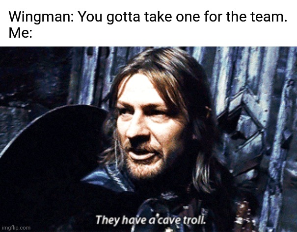 Ladies Night | Wingman: You gotta take one for the team.

Me: | image tagged in lotr,boromir,dating | made w/ Imgflip meme maker