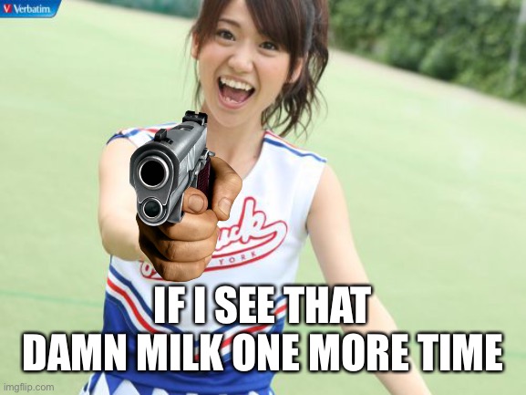 Yuko With Gun Meme | IF I SEE THAT DAMN MILK ONE MORE TIME | image tagged in memes,yuko with gun | made w/ Imgflip meme maker