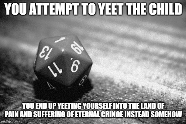 d20 fail | YOU ATTEMPT TO YEET THE CHILD YOU END UP YEETING YOURSELF INTO THE LAND OF PAIN AND SUFFERING OF ETERNAL CRINGE INSTEAD SOMEHOW | image tagged in d20 fail | made w/ Imgflip meme maker