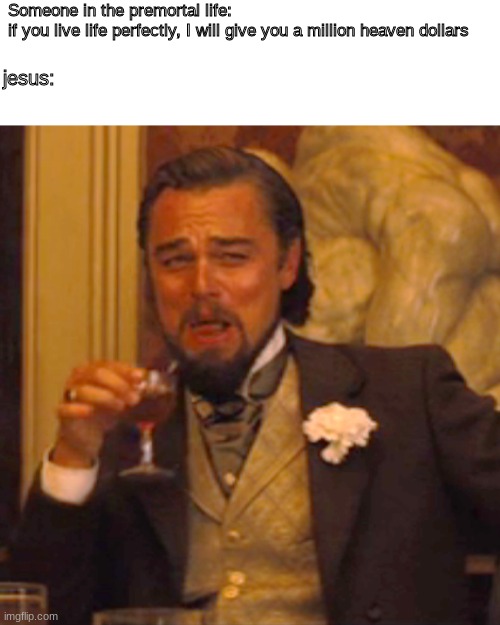 Laughing Leo Meme | Someone in the premortal life: if you live life perfectly, I will give you a million heaven dollars; jesus: | image tagged in memes,laughing leo | made w/ Imgflip meme maker