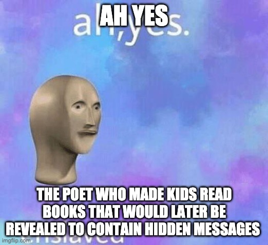 Ah Yes enslaved | AH YES THE POET WHO MADE KIDS READ BOOKS THAT WOULD LATER BE REVEALED TO CONTAIN HIDDEN MESSAGES | image tagged in ah yes enslaved | made w/ Imgflip meme maker