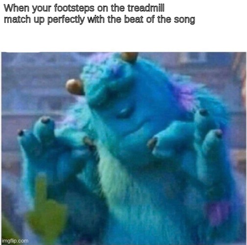 Pleased Sulley | When your footsteps on the treadmill match up perfectly with the beat of the song | image tagged in pleased sulley | made w/ Imgflip meme maker