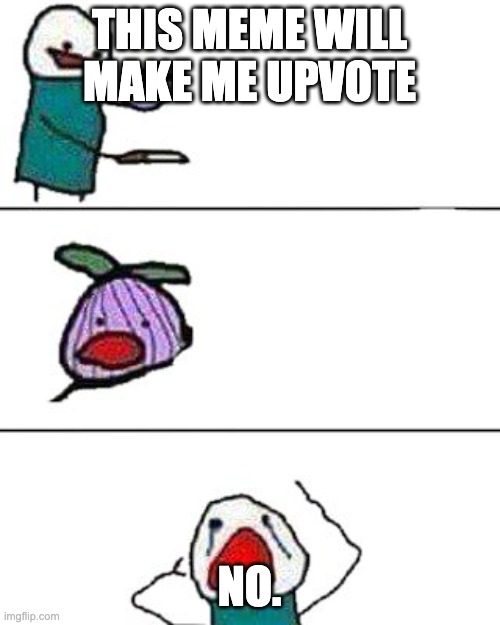 this onion won't make me cry | THIS MEME WILL MAKE ME UPVOTE NO. | image tagged in this onion won't make me cry | made w/ Imgflip meme maker