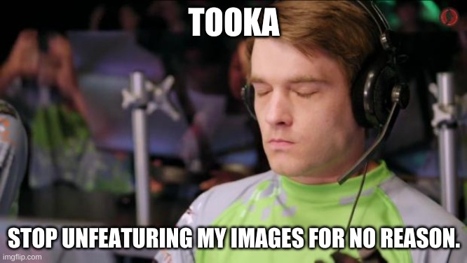 (Sigh) | TOOKA; STOP UNFEATURING MY IMAGES FOR NO REASON. | image tagged in sigh | made w/ Imgflip meme maker
