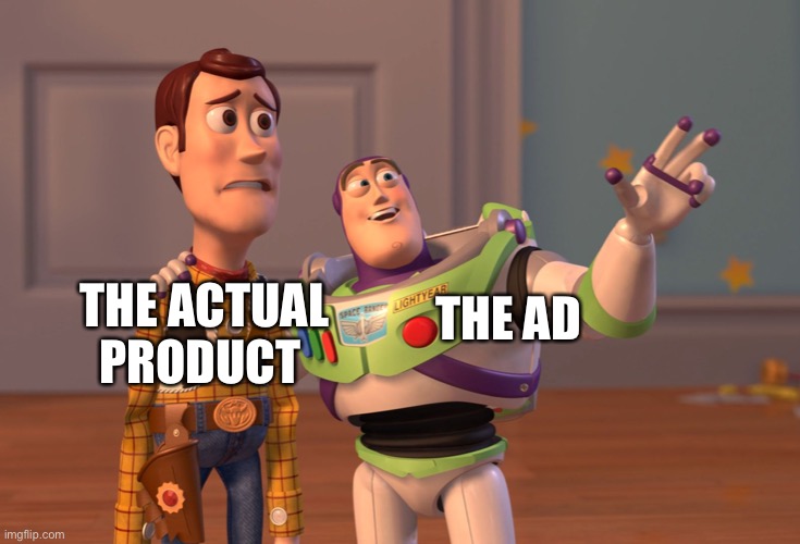 Ads and the product | THE AD; THE ACTUAL PRODUCT | image tagged in memes | made w/ Imgflip meme maker