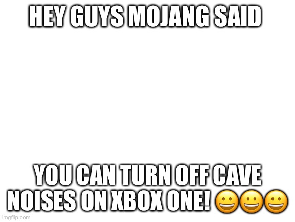 Step one. Go to settings. Step two. Go to volume. Step three turn cave noises to 0%. There you go no more fear | HEY GUYS MOJANG SAID; YOU CAN TURN OFF CAVE NOISES ON XBOX ONE! 😀😀😀 | image tagged in blank white template | made w/ Imgflip meme maker
