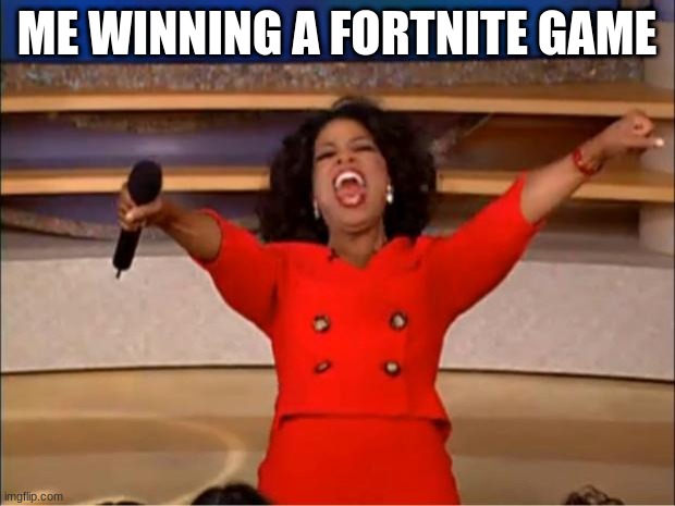 Oprah You Get A Meme | ME WINNING A FORTNITE GAME | image tagged in memes,oprah you get a | made w/ Imgflip meme maker