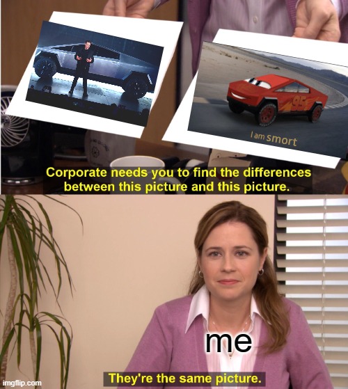 They're The Same Picture | me | image tagged in memes,they're the same picture,cybertruck,i am smort,elon musk | made w/ Imgflip meme maker