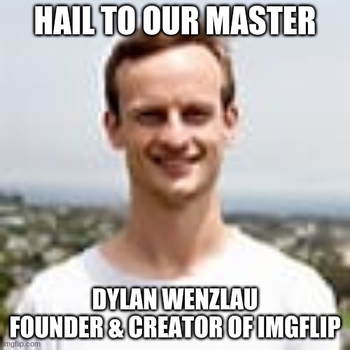 HAIL TO OUR MASTER; DYLAN WENZLAU
FOUNDER & CREATOR OF IMGFLIP | image tagged in hail satan | made w/ Imgflip meme maker