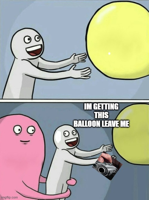 Running Away Balloon | IM GETTING THIS BALLOON LEAVE ME | image tagged in memes,running away balloon | made w/ Imgflip meme maker