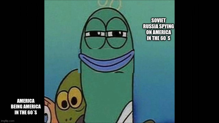 MURICUH | SOVIET RUSSIA SPYING ON AMERICA IN THE 60´S; AMERICA BEING AMERICA IN THE 60´S | image tagged in smiley fishy | made w/ Imgflip meme maker