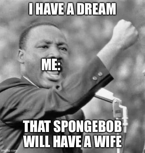 I had dreamed of this | I HAVE A DREAM; ME:; THAT SPONGEBOB WILL HAVE A WIFE | image tagged in i have a dream | made w/ Imgflip meme maker