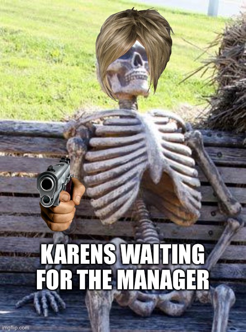 Waiting Skeleton Meme | KARENS WAITING FOR THE MANAGER | image tagged in memes,waiting skeleton | made w/ Imgflip meme maker