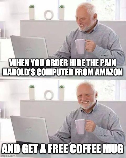 Hide the Pain Harold Meme | WHEN YOU ORDER HIDE THE PAIN HAROLD'S COMPUTER FROM AMAZON AND GET A FREE COFFEE MUG | image tagged in memes,hide the pain harold | made w/ Imgflip meme maker