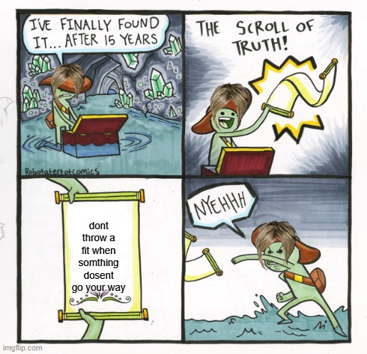 The Scroll Of Truth | dont throw a fit when somthing dosent go your way | image tagged in memes,the scroll of truth | made w/ Imgflip meme maker