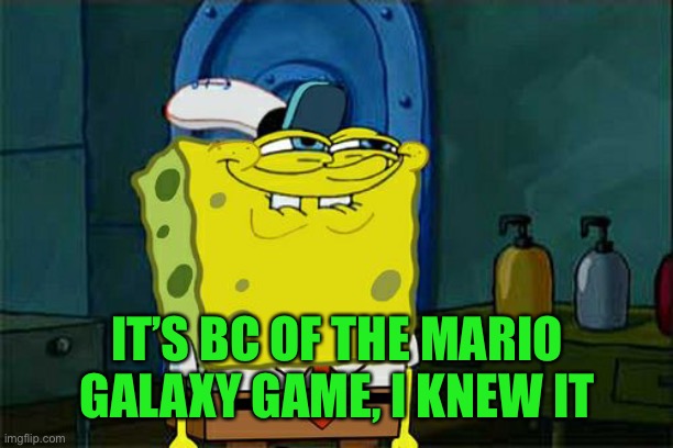Don't You Squidward Meme | IT’S BC OF THE MARIO GALAXY GAME, I KNEW IT | image tagged in memes,don't you squidward | made w/ Imgflip meme maker