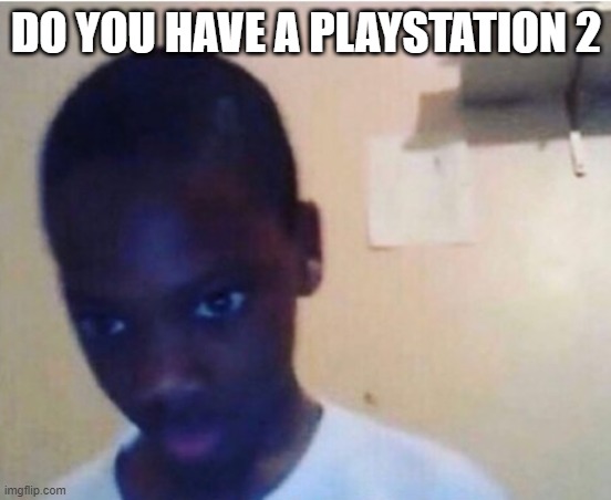 craig | DO YOU HAVE A PLAYSTATION 2 | image tagged in playstation | made w/ Imgflip meme maker