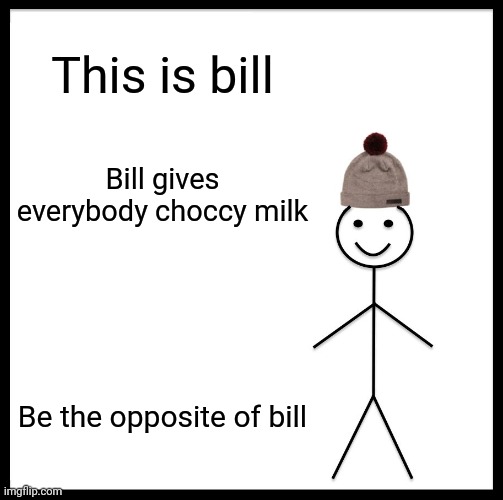 Be Like Bill Meme | This is bill; Bill gives everybody choccy milk; Be the opposite of bill | image tagged in memes,be like bill | made w/ Imgflip meme maker