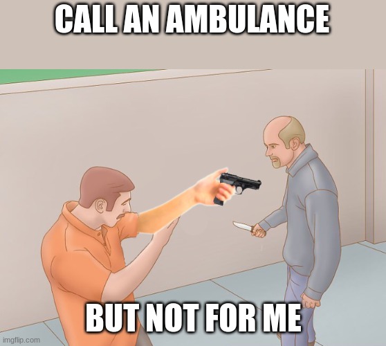 So yeah i'm trying this stream out again- | CALL AN AMBULANCE; BUT NOT FOR ME | image tagged in self defense | made w/ Imgflip meme maker