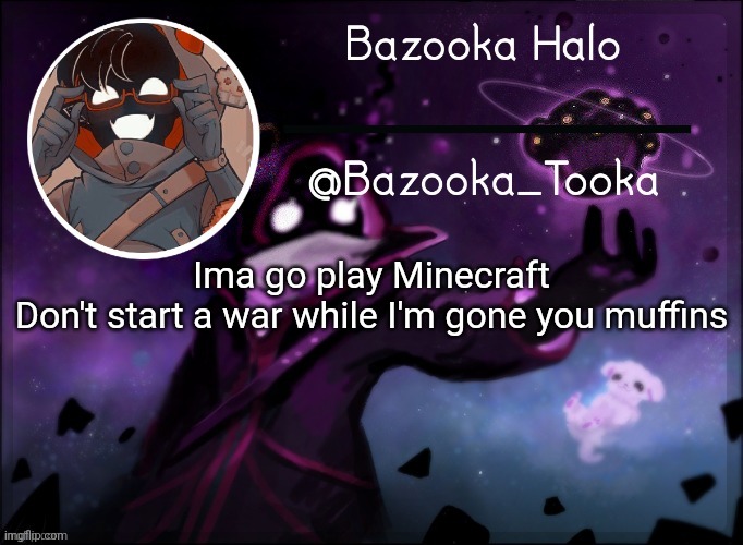 Bazooka's BBH template | Ima go play Minecraft
Don't start a war while I'm gone you muffins | image tagged in bazooka's bbh template | made w/ Imgflip meme maker