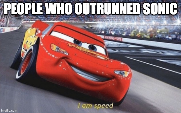 I am speed | PEOPLE WHO OUTRUNNED SONIC | image tagged in i am speed | made w/ Imgflip meme maker