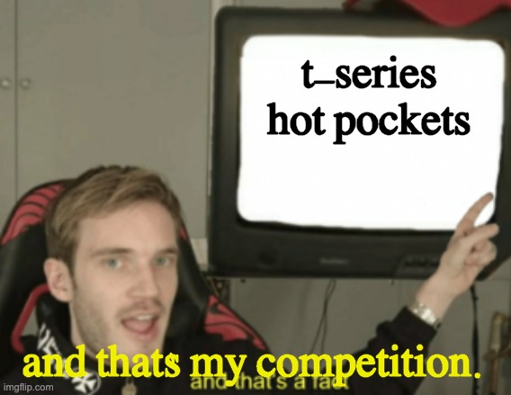 and that's a fact | t-series hot pockets and that's my competition. | image tagged in and that's a fact | made w/ Imgflip meme maker