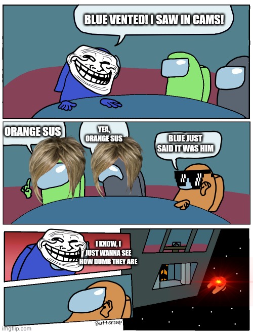 I hate when this happens... | BLUE VENTED! I SAW IN CAMS! ORANGE SUS; YEA, ORANGE SUS; BLUE JUST SAID IT WAS HIM; I KNOW, I JUST WANNA SEE HOW DUMB THEY ARE | image tagged in among us meeting | made w/ Imgflip meme maker