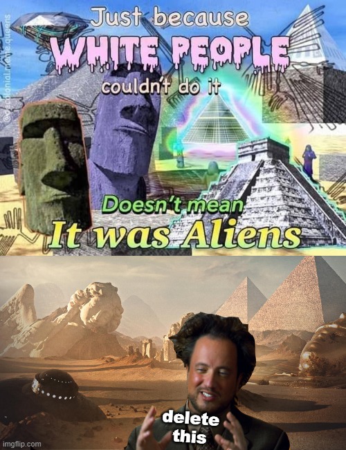 ancient aliens guy is not amused | delete this | image tagged in just because white people couldn't do it doesn't mean,ancient aliens guy redux,white people,ancient aliens guy,ancient aliens | made w/ Imgflip meme maker