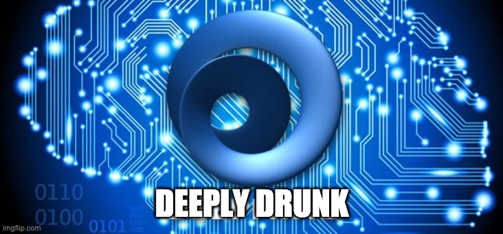 Artificial Intelligence | DEEPLY DRUNK | image tagged in artificial intelligence | made w/ Imgflip meme maker