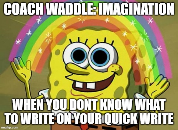 avid | COACH WADDLE: IMAGINATION; WHEN YOU DONT KNOW WHAT TO WRITE ON YOUR QUICK WRITE | image tagged in memes,imagination spongebob | made w/ Imgflip meme maker