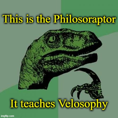 Harmless randomness. | This is the Philosoraptor; It teaches Velosophy | image tagged in memes,philosoraptor | made w/ Imgflip meme maker