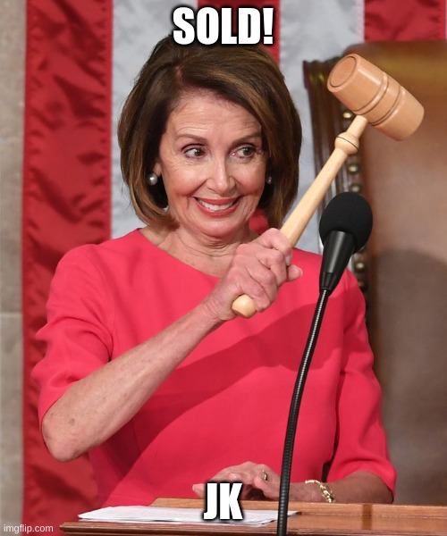 Pelosi Gavel | SOLD! JK | image tagged in pelosi gavel | made w/ Imgflip meme maker