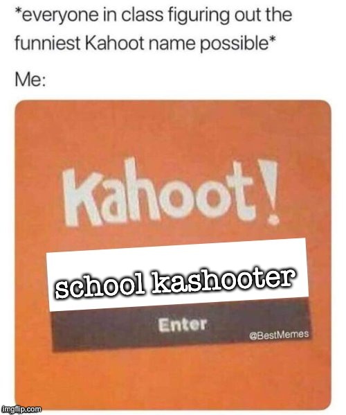 Blank Kahoot Name | school kashooter | image tagged in blank kahoot name | made w/ Imgflip meme maker