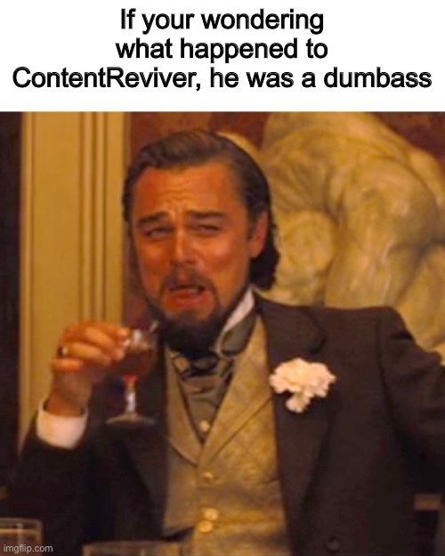 Yeah, that just happened | If your wondering what happened to ContentReviver, he was a dumbass | image tagged in memes,laughing leo | made w/ Imgflip meme maker