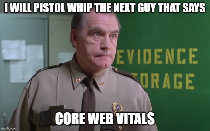 Super troopers |  I WILL PISTOL WHIP THE NEXT GUY THAT SAYS; CORE WEB VITALS | image tagged in seo,core web vitals,super troopers | made w/ Imgflip meme maker