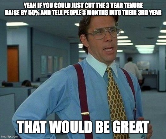 Captioncall | YEAH IF YOU COULD JUST CUT THE 3 YEAR TENURE RAISE BY 50% AND TELL PEOPLE 3 MONTHS INTO THEIR 3RD YEAR; THAT WOULD BE GREAT | image tagged in memes,that would be great | made w/ Imgflip meme maker