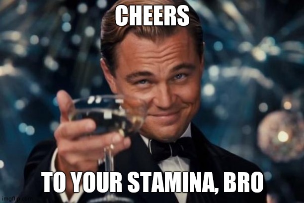 Leonardo Dicaprio Cheers Meme | CHEERS TO YOUR STAMINA, BRO | image tagged in memes,leonardo dicaprio cheers | made w/ Imgflip meme maker