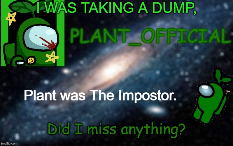 Plant_Official Annoncement Template | I WAS TAKING A DUMP, Did I miss anything? | image tagged in plant_official annoncement template | made w/ Imgflip meme maker