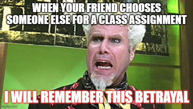 You good bro? | WHEN YOUR FRIEND CHOOSES SOMEONE ELSE FOR A CLASS ASSIGNMENT; I WILL REMEMBER THIS BETRAYAL | image tagged in mugatu crazy pills | made w/ Imgflip meme maker